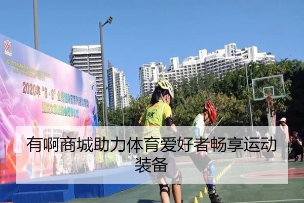 有啊商城助力体育爱好者畅享运动装备