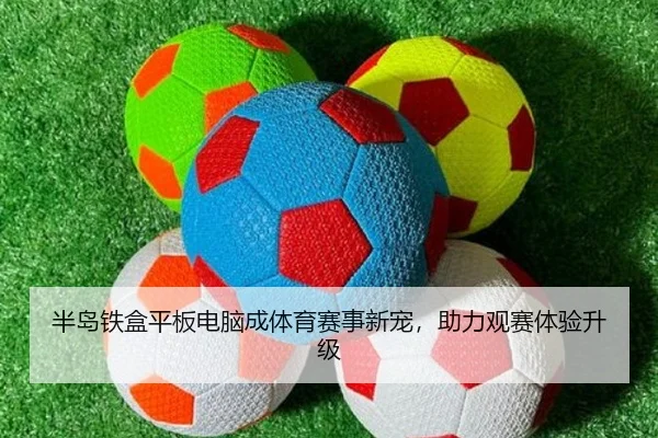 半岛铁盒平板电脑成体育赛事新宠，助力观赛体验升级