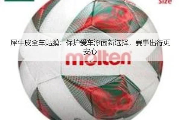 犀牛皮全车贴膜：保护爱车漆面新选择，赛事出行更安心