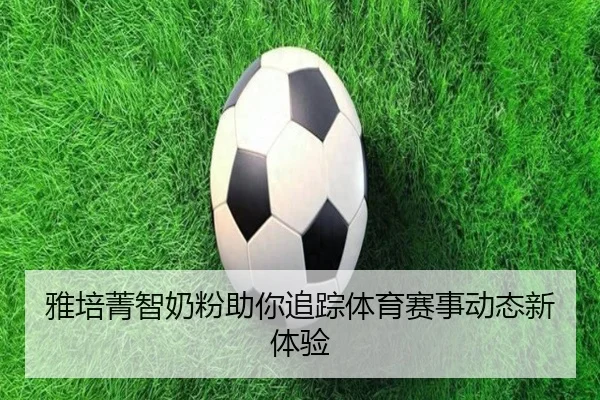 雅培菁智奶粉助你追踪体育赛事动态新体验